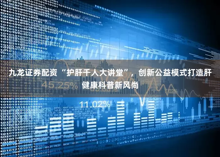 九龙证券配资 “护肝千人大讲堂”，创新公益模式打造肝健康科普新风尚