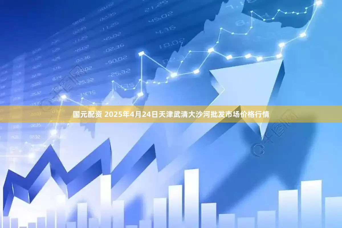 国元配资 2025年4月24日天津武清大沙河批发市场价格行情