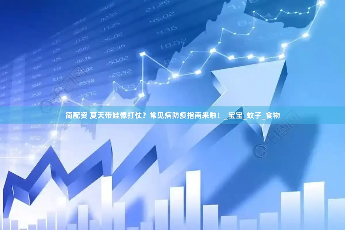 简配资 夏天带娃像打仗？常见病防疫指南来啦！_宝宝_蚊子_食物