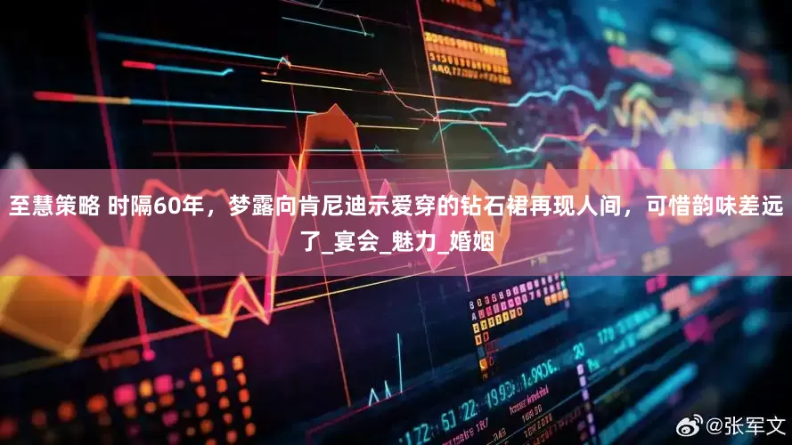 至慧策略 时隔60年，梦露向肯尼迪示爱穿的钻石裙再现人间，可惜韵味差远了_宴会_魅力_婚姻