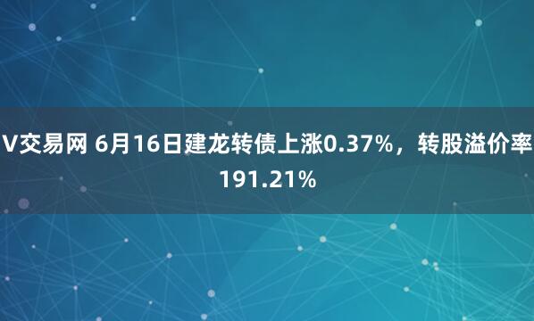 V交易网 6月16日建龙转债上涨0.37%，转股溢价率191.21%