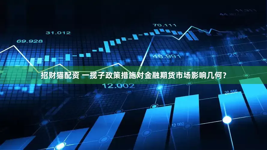 招财猫配资 一揽子政策措施对金融期货市场影响几何？