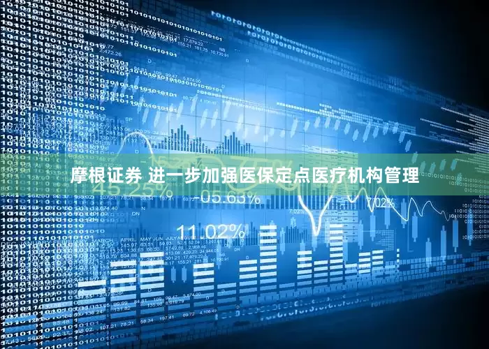 摩根证券 进一步加强医保定点医疗机构管理
