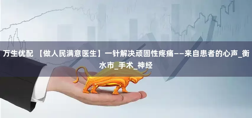 万生优配 【做人民满意医生】一针解决顽固性疼痛——来自患者的心声_衡水市_手术_神经