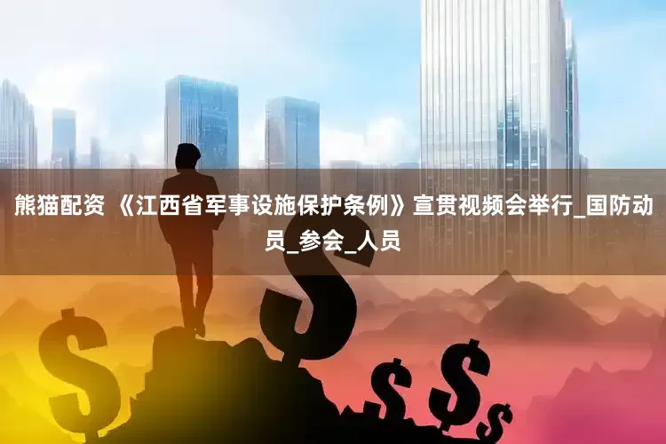 熊猫配资 《江西省军事设施保护条例》宣贯视频会举行_国防动员_参会_人员