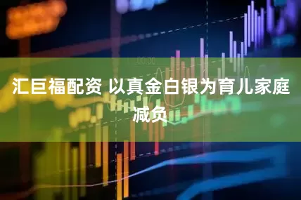汇巨福配资 以真金白银为育儿家庭减负