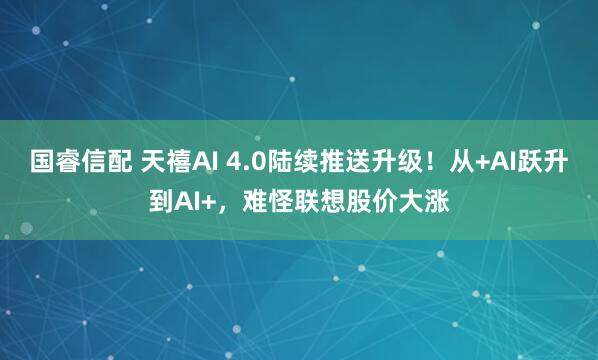 国睿信配 天禧AI 4.0陆续推送升级！从+AI跃升到AI+，难怪联想股价大涨